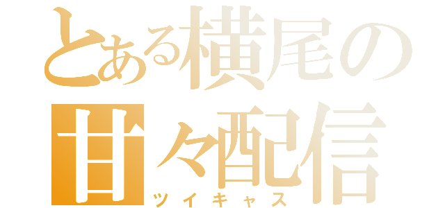 とある横尾の甘々配信（ツイキャス）