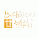 とある横尾の甘々配信（ツイキャス）