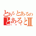 とあるとあるのとあるとあるⅡ（とある）