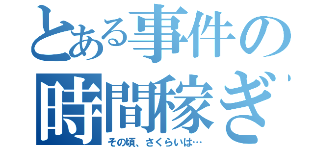 とある事件の時間稼ぎ（その頃、さくらいは…）