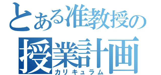 とある准教授の授業計画（カリキュラム）