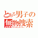 とある男子の無物捜索（アイデンティティ）