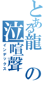 とある龍の泣喧聲（インデックス）