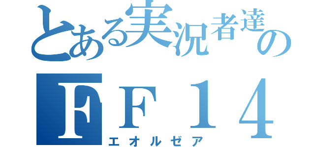 とある実況者達のＦＦ１４（エオルゼア）