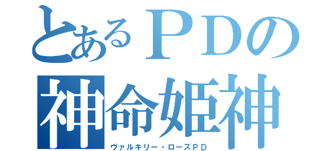 とあるＰＤの神命姫神（ヴァルキリー・ローズＰＤ）