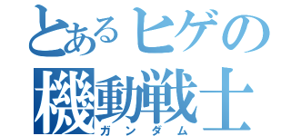 とあるヒゲの機動戦士（ガンダム）