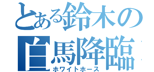 とある鈴木の白馬降臨（ホワイトホース）