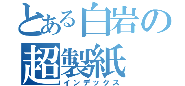 とある白岩の超製紙（インデックス）