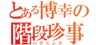 とある博幸の階段珍事（ハプニング）