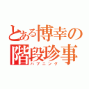 とある博幸の階段珍事（ハプニング）