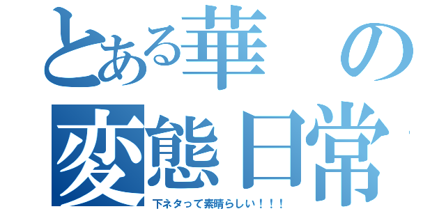 とある華の変態日常（下ネタって素晴らしい！！！）