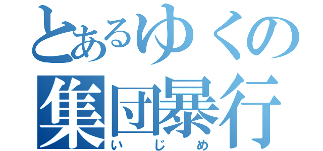 とあるゆくの集団暴行（いじめ）