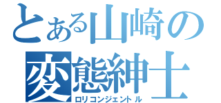 とある山崎の変態紳士（ロリコンジェントル）