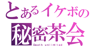 とあるイケボの秘密茶会（Ｄｅａｔｈ ｕｎｌｉｍｉｔｅｄ）