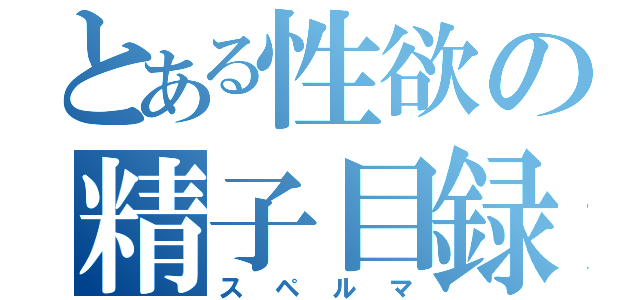 とある性欲の精子目録（スペルマ）