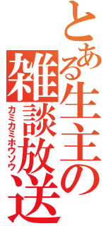 とある生主の雑談放送（カミカミホウソウ）