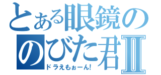 とある眼鏡ののびた君Ⅱ（ドラえもぉーん！）