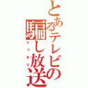 とあるテレビの騙し放送（ドッキリ）