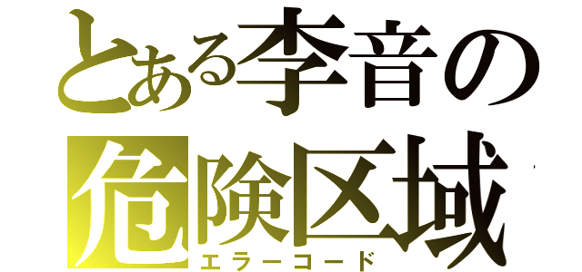 とある李音の危険区域（エラーコード）