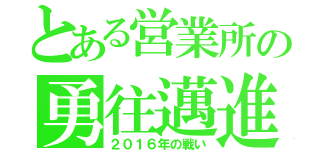 とある営業所の勇往邁進（２０１６年の戦い）