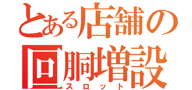 とある店舗の回胴増設（スロット）