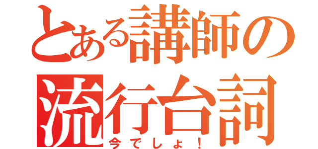 とある講師の流行台詞（今でしょ！）