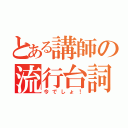 とある講師の流行台詞（今でしょ！）