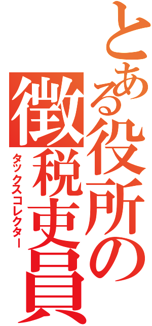 とある役所の徴税吏員（タックスコレクター）