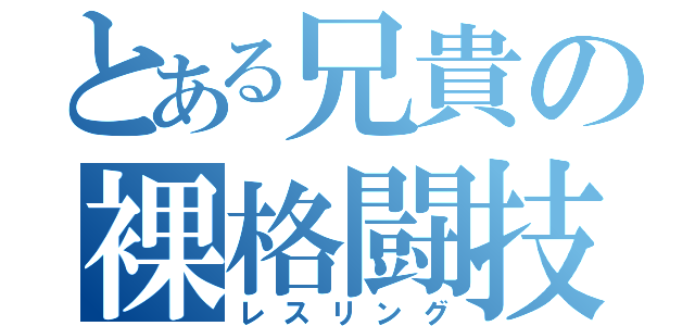 とある兄貴の裸格闘技（レスリング）