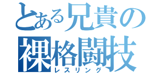 とある兄貴の裸格闘技（レスリング）