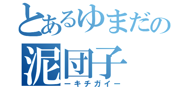 とあるゆまだの泥団子（ーキチガイー）