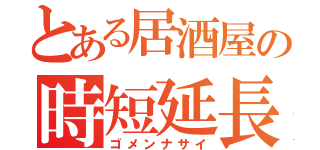 とある居酒屋の時短延長（ゴメンナサイ）