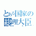 とある国家の総理大臣（おれ）