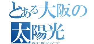 とある大阪の太陽光（アンフィニジャパンソーラー）