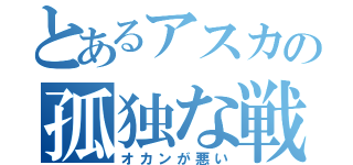 とあるアスカの孤独な戦い（オカンが悪い）