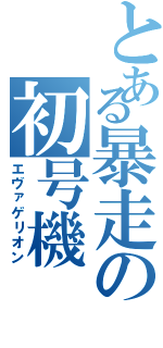 とある暴走の初号機（エヴァゲリオン）