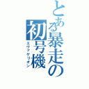 とある暴走の初号機（エヴァゲリオン）