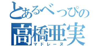 とあるべっぴの高橋亜実（マドレーヌ）