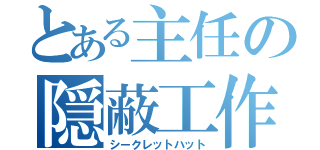 とある主任の隠蔽工作（シークレットハット）