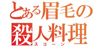 とある眉毛の殺人料理（スコーン）