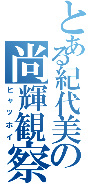 とある紀代美の尚輝観察（ヒャッホイ）