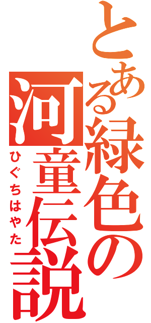 とある緑色の河童伝説（ひぐちはやた）