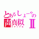 とあるしょーやの声真似Ⅱ（ミテッテね）