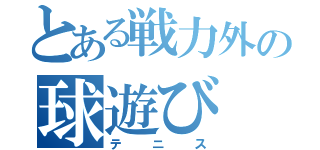 とある戦力外の球遊び（テニス）