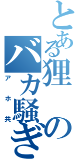 とある狸のバカ騒ぎ（アホ共）