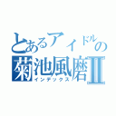 とあるアイドルの菊池風磨Ⅱ（インデックス）