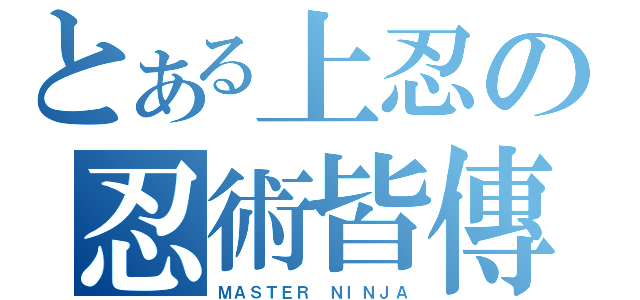 とある上忍の忍術皆傳（ＭＡＳＴＥＲ ＮＩＮＪＡ）