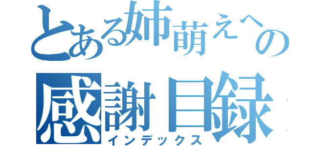 とある姉萌えへの感謝目録（インデックス）