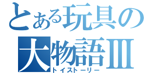 とある玩具の大物語Ⅲ（トイストーリー）