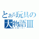 とある玩具の大物語Ⅲ（トイストーリー）